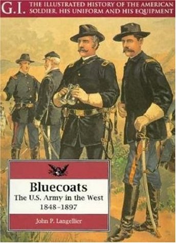 Bluecoats: The U.S. Army in the West 1848-1897 (The G.I. Series : The Illustrated History of the American Soldier, His Uniform and His Equipment, Vol 2) (9781853672217) by Langellier, John P.
