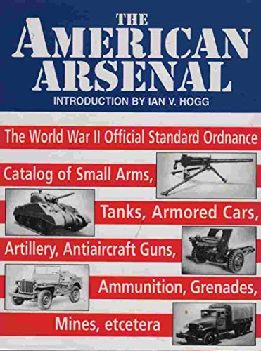 Imagen de archivo de American Arsenal: World War II Official Standard Ordnance Catalogue of Small Arms, Tanks, Armored Cars, Artillery, Antiaircraft Guns, Ammunition, Grenades, Mine, etc. a la venta por Military Books