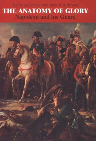 Beispielbild fr The Anatomy of Glory: Napoleon and His Guard : A Study in Leadership zum Verkauf von BooksRun