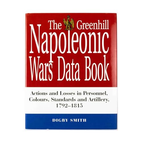 Greenhill Napoleonic Wars Data Book: Actions and Losses in Personnel, Colours, Standards and Arti...