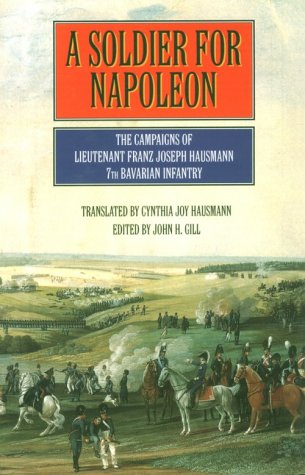 Imagen de archivo de A Soldier for Napoleon: The Campaigns of Lieutenant Franz Joseph Hausmann, 7th Bavarian Infantry a la venta por SecondSale