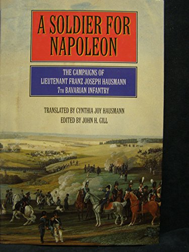 Stock image for A Soldier for Napoleon : The Campaigns of Lieutenant Franz Joseph Hausmann, 7Th Bavarian Infantry for sale by Better World Books: West