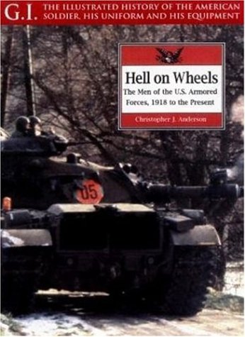 9781853673788: Hell on Wheels: The Men of the U.S. Armored Forces, 1918 to the Present: v. 7 (G.I.: The Illustrated History of the American Soldier, His Uniform & His Equipment)
