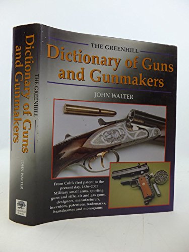 Greenhill Dict. of Guns and Gunmakers: from Colt's First Patent to the Present Day, 1836-2001