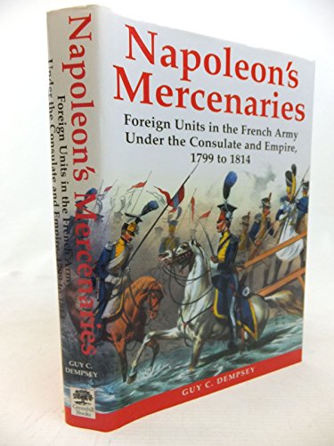 Stock image for Napoleon's Mercenaries: Foreign Units in the French Army Under the Consulate and Empire, 1799-1814 for sale by HPB-Red