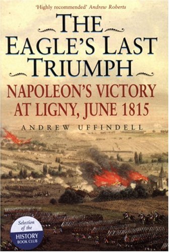 Beispielbild fr The Eagle's Last Triumph: Napoleon's Victory at Ligny, June 1815 zum Verkauf von WorldofBooks