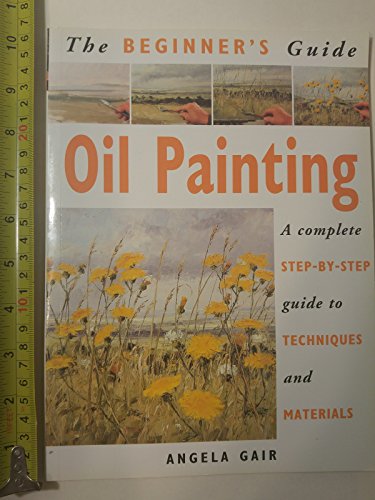 Stock image for The Beginner's Guide Oil Painting: A Complete Step-By-Step Guide to Techniques and Materials for sale by Wonder Book