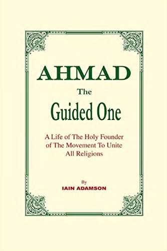 Ahmad : The Guided One : A Life of the Holy Founder of the Movement to Unite All Religions