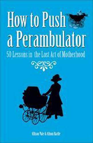Imagen de archivo de How to Push a Perambulator: 50 Lessons in the Lost Art of Motherhood a la venta por Ebooksweb
