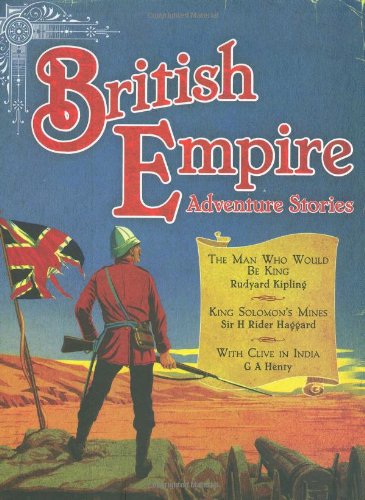 British Empire Adventure Stories: Three Stirring Tales of Heroism from the Age of Empire - Rudyard Kipling; G. A. Henty; H. Rider Haggard