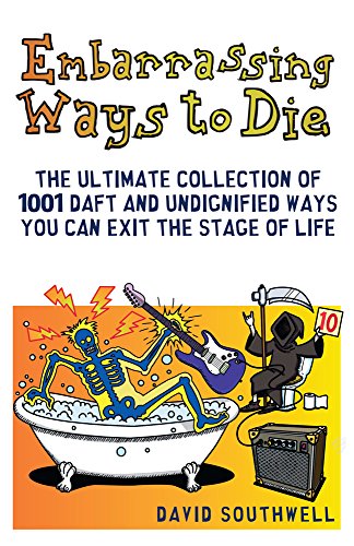 Beispielbild fr Embarrassing Ways to Die: The Ultimate Collection of 1001 Daft and Undignified Ways You Can Exit the Stage of Life zum Verkauf von SecondSale