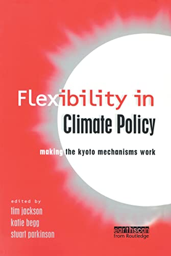 Flexibility in Global Climate Policy - Jackson, Tim; Parkinson, Stuart; Begg, Katie [Editor]