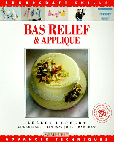 Bas Relief & Applique: Advanced Techniques (Sugarcraft Skills Series) (9781853912214) by Herbert, Lesley; Lindsay John Bradshaw