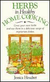 Stock image for Herbs in Healthy Home Cooking: Grow Your Own Herbs and Use Them in a Delicious Range of Vegetarian Dishes for sale by Ergodebooks
