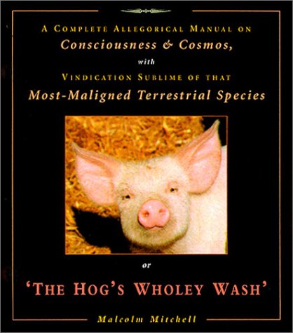 The Hog's Wholey Wash: A Complete Allegorical Manual on Consciousness & Cosmos, With Vindication ...