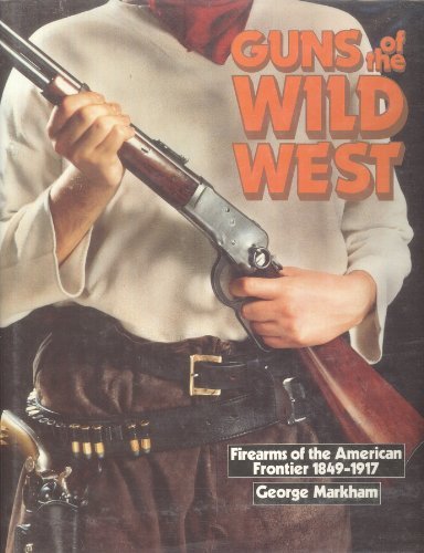 Beispielbild fr Guns of the Wild West: Firearms of the American Frontier, 1849-1917 zum Verkauf von Bookmans