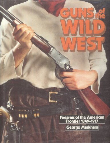 GUNS OF THE WILD WEST: Firearms of the American Frontier, 1849-1917
