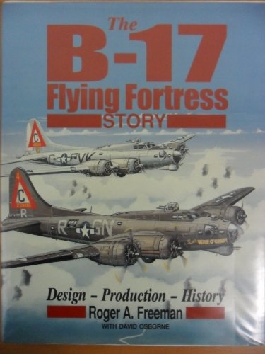 The B-17 Flying Fortress Story: Design-Production-History - Freeman, Roger Anthony