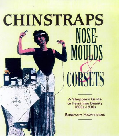Imagen de archivo de Chinstraps, Nose Moulds and Corsets: A Shopper's Guide to Feminine Beauty 1880s-1930s a la venta por ThriftBooks-Atlanta