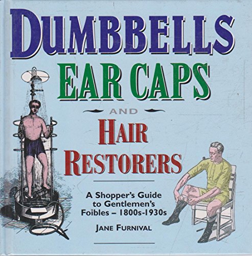 Stock image for Dumbells, Earcaps and Hair Restorers: A Shopper's Guide to a Gentleman's Foibles, 1860-1930 for sale by WorldofBooks