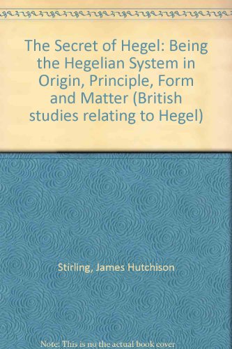 The Secret of Hegel: Being the Hegelian System in Origin, Principle, Form and Matter (British studies relating to Hegel) (9781855060630) by James Hutchinson Stirling