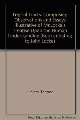 Stock image for Logical Tracts: Comprising Observations and Essays Illustrative of Mr. Locke's Treatise Upon the Human Understanding for sale by Bookfeathers, LLC