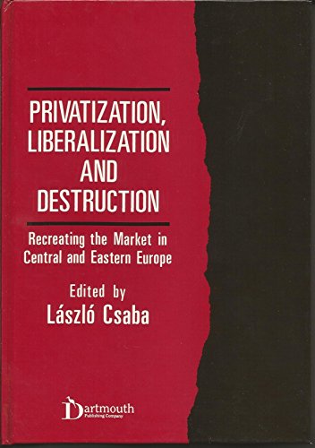 Privatization, Liberalization and Destruction: Recreating the Market in Centr.