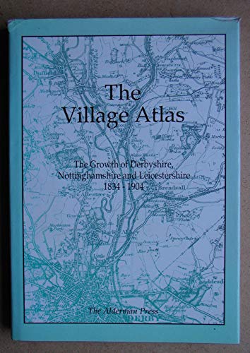Stock image for The village atlas: the growth of Derbyshire, Nottinghamshire and Leicestershire 1834-1904 for sale by GF Books, Inc.