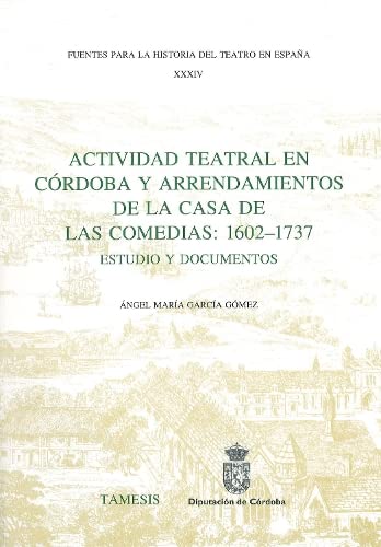 ACTIVIDAD TEATRAL EN CORDOBA Y ARRENDAMIENTOS DE LA CASA DE LAS COMEDIAS: 1602-1737. ESTUDIO Y DO...