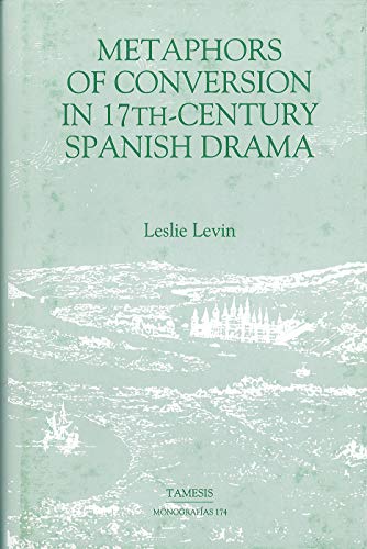 METAPHORS OF CONVERSION IN SEVENTEENTH-CENTURY SPANISH DRAMA[HARDBACK]