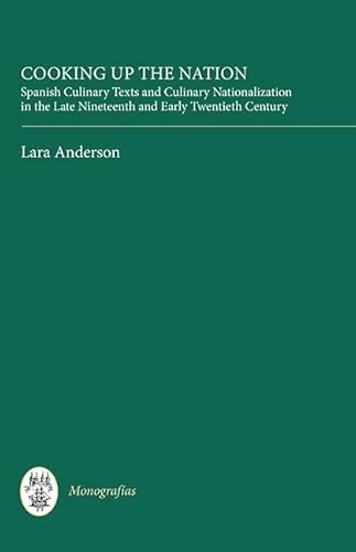 Cooking Up the Nation: Spanish Culinary Texts and Culinary Nationalization in the Late Nineteenth and Early Twentieth Century (MonografÃ­as A, 321) (Volume 321) (9781855662469) by Anderson, Lara