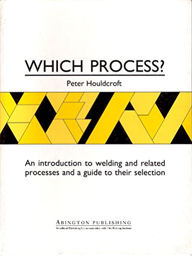 Which Process?: A Guide to the Selection of Welding and Related Processes (Woodhead Publishing Series in Welding and Other Joining Technologies) (9781855730083) by Houldcroft, P T
