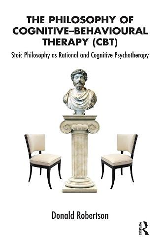 The Philosophy of Cognitive Behavioural Therapy (CBT): Stoic Philosophy as Rational and Cognitive Psychotherapy - Robertson, Donald