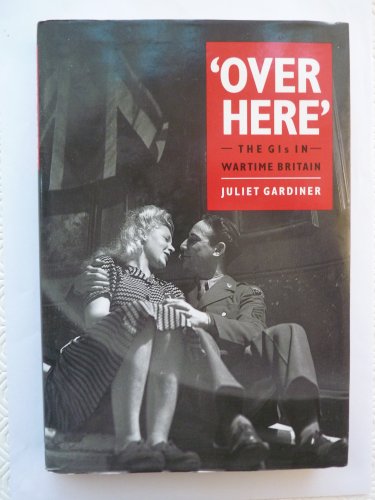 Over Here: The GIs in Wartime Britain (9781855850194) by Juliet Gardiner