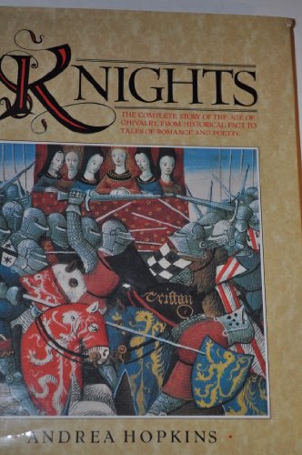 KNIGHTS. The Complete Story of the Age of Chivalry, from Historical Fact to Tales of Romance and ...