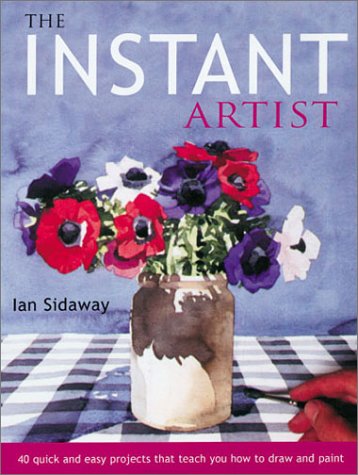 The Instant Artist: 40 Quick and Easy Projects that Teach You How to Draw and Paint (9781855858923) by Sidaway, Ian