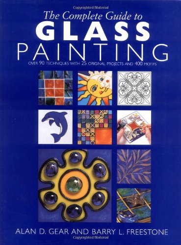 The Complete Guide to Glass Painting: Over 80 Techniques with 25 Original Projects and 400 Motifs (9781855859500) by Gear, Alan; Freestone, Barry