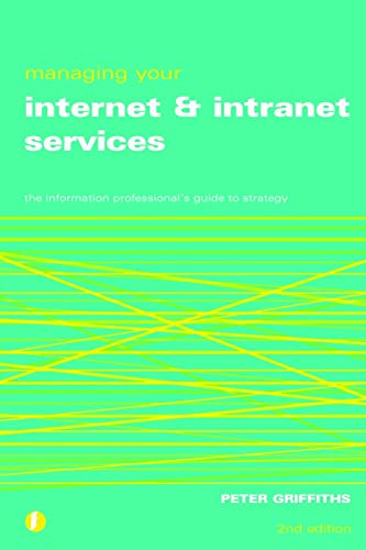 Managing Your Internet and Intranet Services: The Information Professional's Guide to Strategy (9781856044837) by Griffiths, Peter