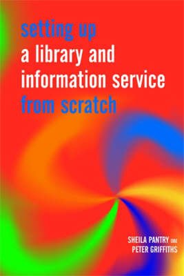 Setting Up a Library and Information Service from Scratch (Facet Publications (All Titles as Published)) (9781856045582) by Pantry, Sheila; Griffiths, Peter