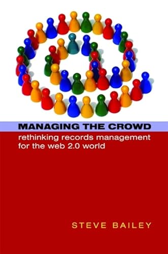 Managing the Crowd: Rethinking Records Management for the Web 2.0 World (9781856046411) by Bailey, Steve