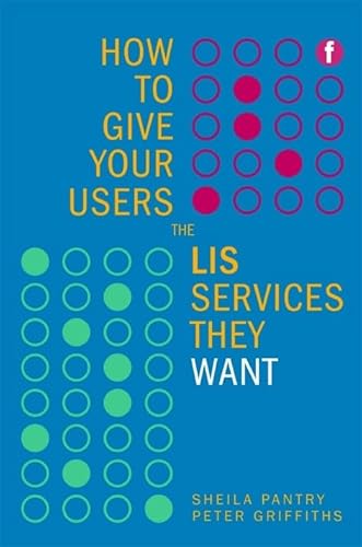 How to Give Your Users the LIS Services They Want (9781856046725) by Pantry, Sheila; Griffiths, Peter