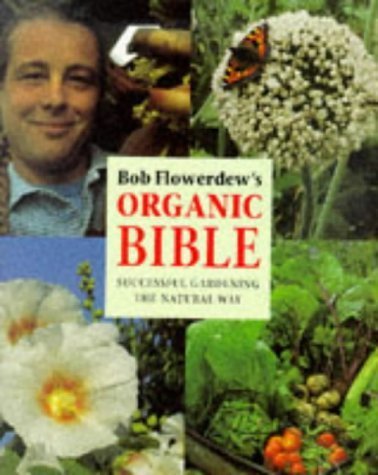 Stock image for Bob Flowerdew's Organic Bible: Successful Gardening the Natural Way : Everything You Need to Know to Create Your Own Paradise of Flowers, Fruits and Vegetables, Thronging With wildl for sale by Bayside Books