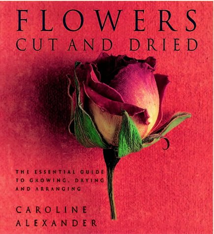 Stock image for Flowers Cut and Dried : The Essential Guide to Growing, Drying and Arranging for sale by Better World Books: West