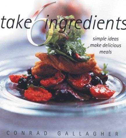 Take 6 Ingredients: Simple Ideas Make Delicious Meals (9781856264549) by Gallagher, Conrad