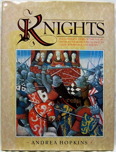 Knights: The Complete Story of the Age of Chivalry, from Historical Fact to Tales of Romance and ...