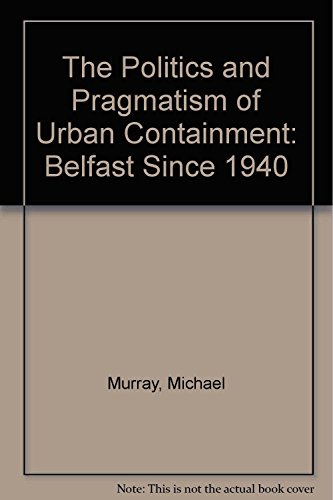 The Politics and Pragmatism of Urban Containment: Belfast Since 1940 (9781856282451) by Murray, Michael