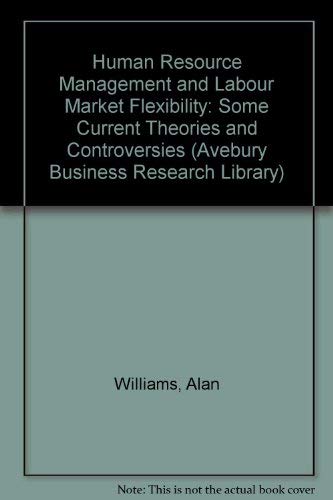 Human Resource Management and Labour Market Flexibility: Some Current Theories and Controversies (Avebury Business School Library) (9781856283328) by Williams, Alan