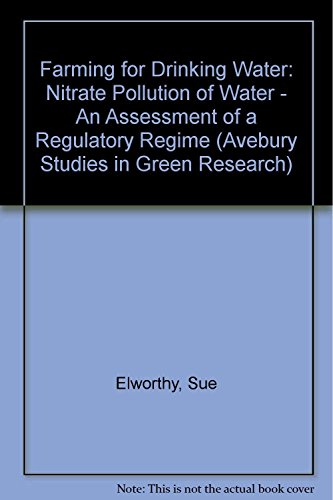 Farming for Drinking Water: Nitrate Pollution of Water : An Assessment of a Regulatory Regime (Avebury Studies in Green Research) (9781856286503) by Elworthy, Sue