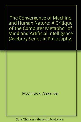 Imagen de archivo de The Convergence of Machine and Human Nature: A Critique of the Computer Metaphor of Mind and Artificial Intelligence (Avebury Series in Philosophy) a la venta por HPB-Red
