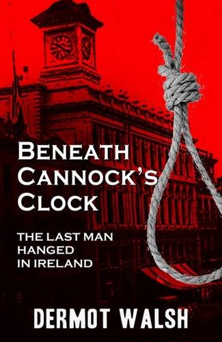 Stock image for Beneath Cannock's Clock: The Last Man Hanged in Ireland for sale by The Book Garden
